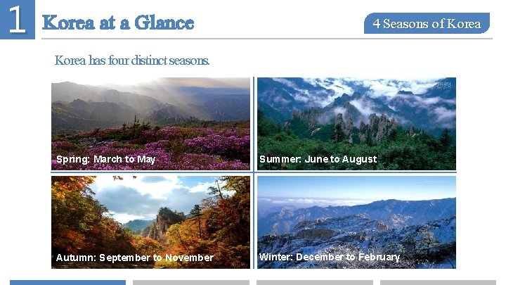 1 Korea at a Glance 4 Seasons of Korea has four distinct seasons. Spring:
