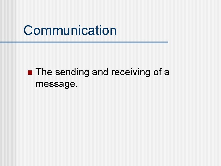 Communication n The sending and receiving of a message. 