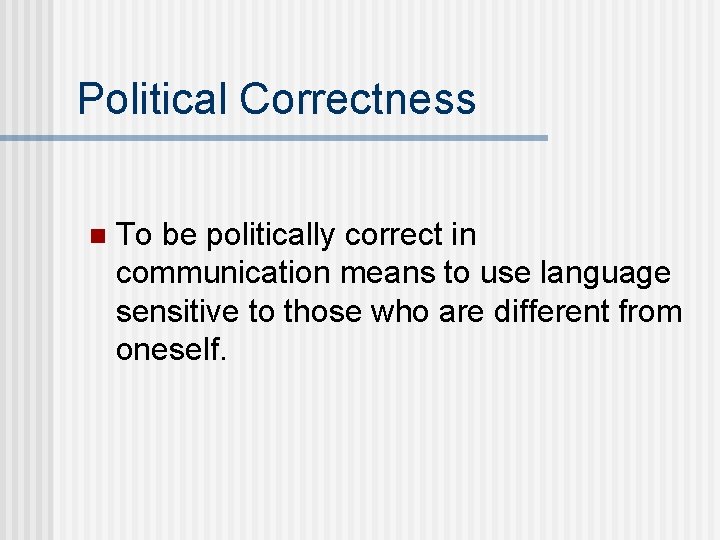 Political Correctness n To be politically correct in communication means to use language sensitive