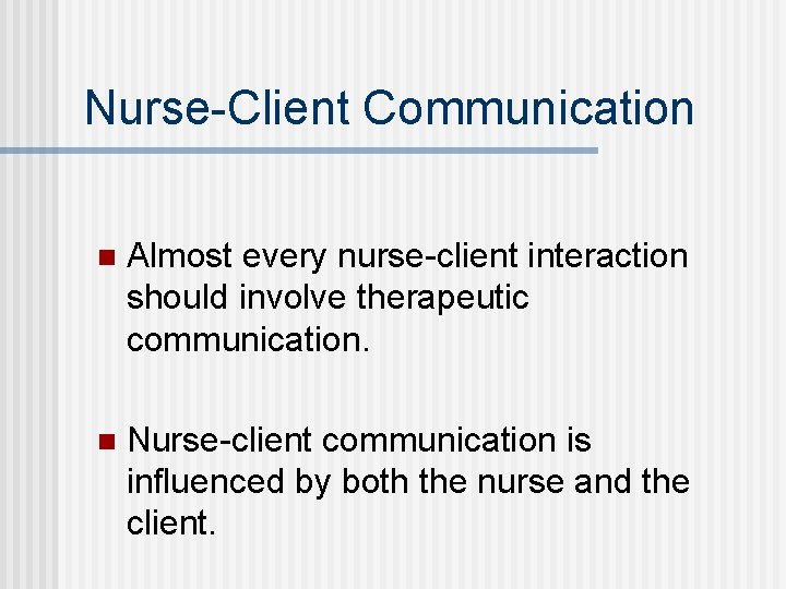 Nurse-Client Communication n Almost every nurse-client interaction should involve therapeutic communication. n Nurse-client communication