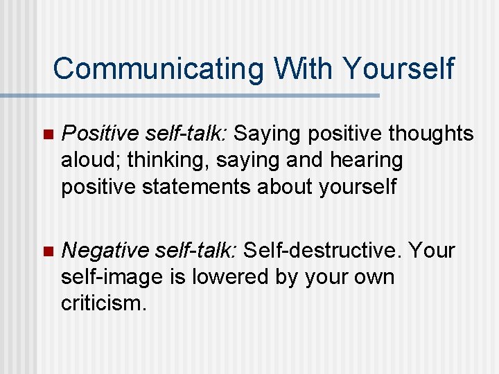 Communicating With Yourself n Positive self-talk: Saying positive thoughts aloud; thinking, saying and hearing