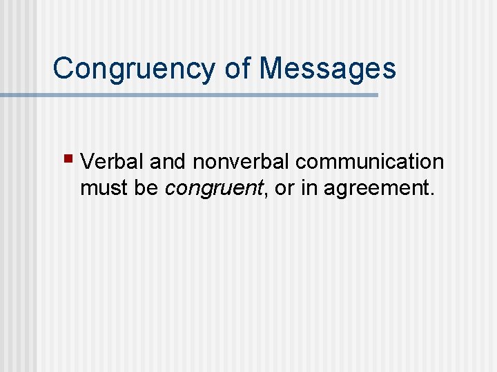 Congruency of Messages § Verbal and nonverbal communication must be congruent, or in agreement.