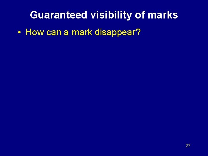 Guaranteed visibility of marks • How can a mark disappear? 27 