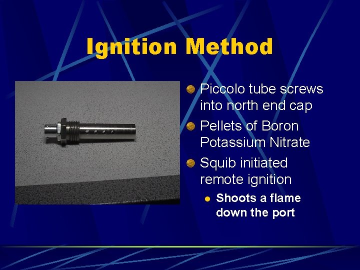Ignition Method Piccolo tube screws into north end cap Pellets of Boron Potassium Nitrate Ignition Method Piccolo tube screws into north end cap Pellets of Boron Potassium Nitrate