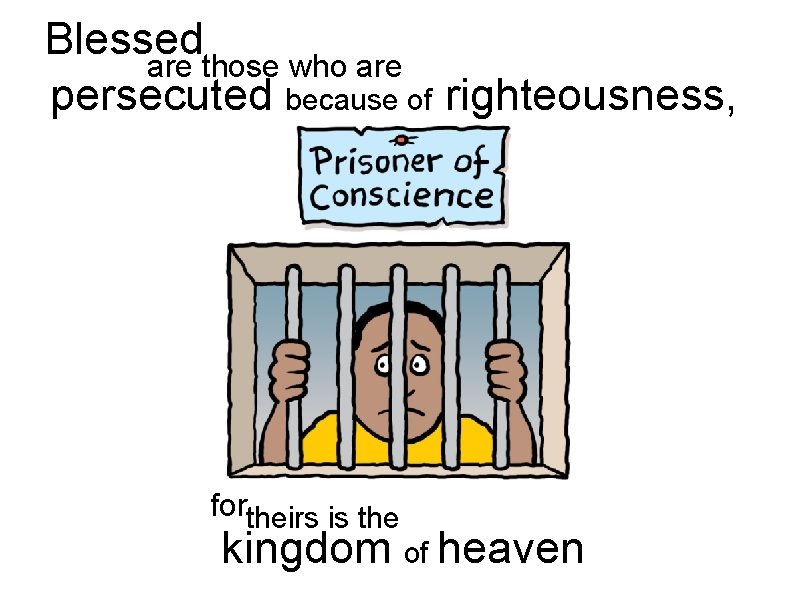 Blessed are those who are persecuted because of righteousness, fortheirs is the kingdom of