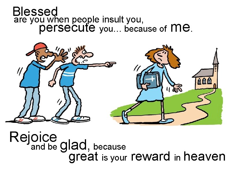 Blessed are you when people insult you, persecute you… because of me. Rejoice and