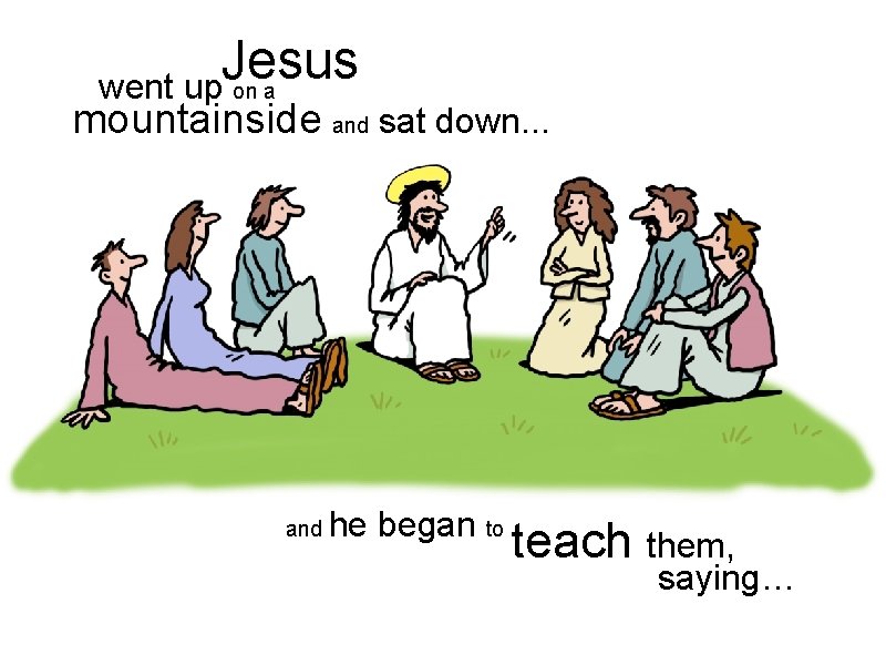 Jesus went up on a mountainside and sat down. . . and he began