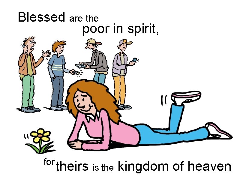 Blessed are the poor in spirit, for theirs is the kingdom of heaven 