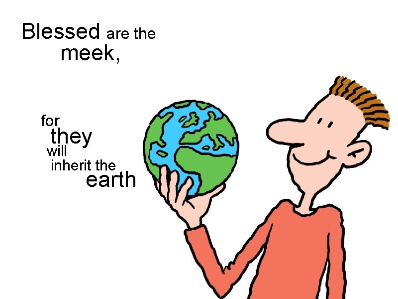 Blessed are the meek, for they will inherit the earth 