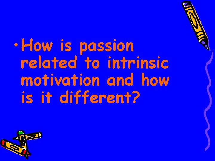  • How is passion related to intrinsic motivation and how is it different?