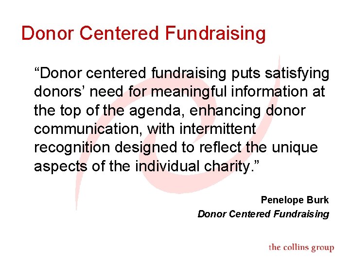 Donor Centered Fundraising “Donor centered fundraising puts satisfying donors’ need for meaningful information at