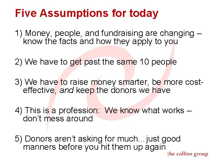 Five Assumptions for today 1) Money, people, and fundraising are changing – know the