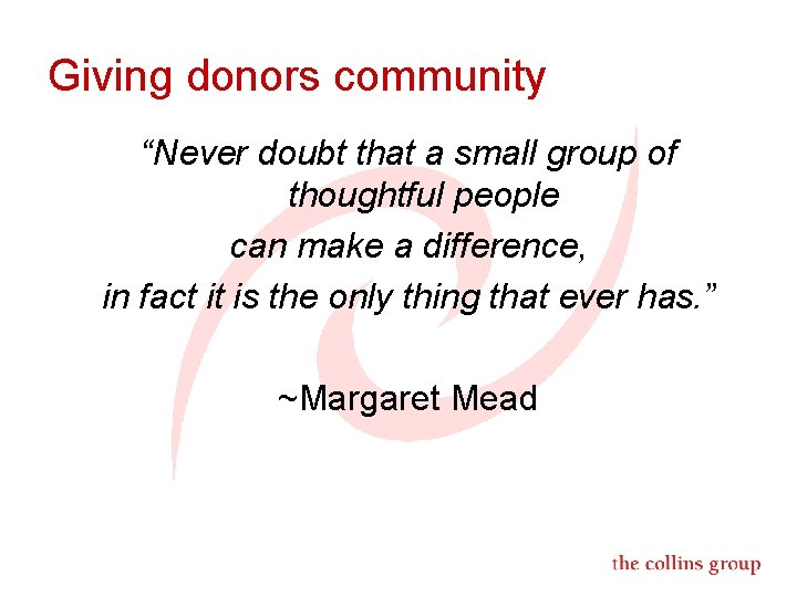 Giving donors community “Never doubt that a small group of thoughtful people can make