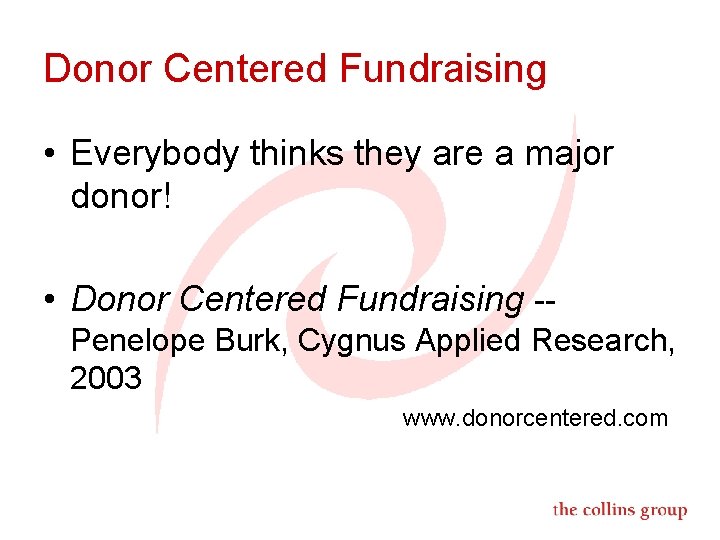 Donor Centered Fundraising • Everybody thinks they are a major donor! • Donor Centered
