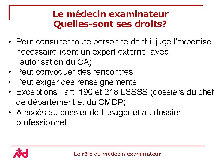 Le médecin examinateur Quelles-sont ses droits? • Peut consulter toute personne dont il juge