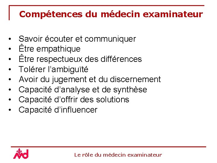 Compétences du médecin examinateur • • Savoir écouter et communiquer Être empathique Être respectueux