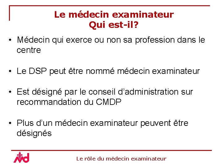 Le médecin examinateur Qui est-il? • Médecin qui exerce ou non sa profession dans