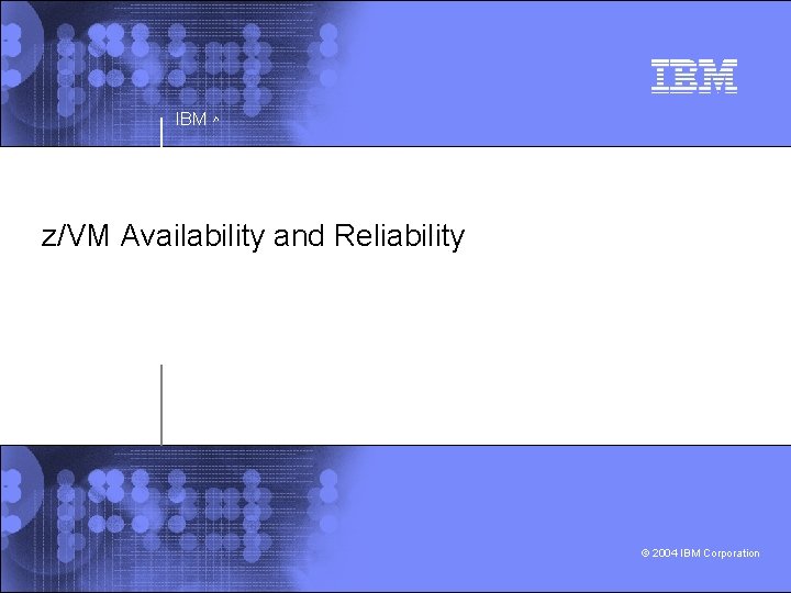 IBM ^ z/VM Availability and Reliability © 2004 IBM Corporation 