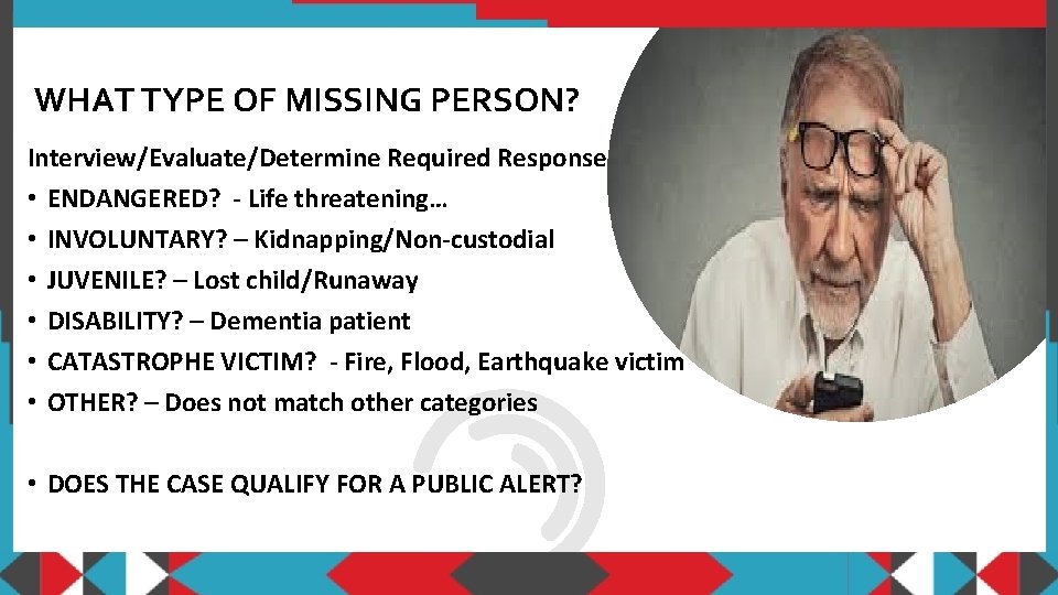 WHAT TYPE OF MISSING PERSON? Interview/Evaluate/Determine Required Response • ENDANGERED? - Life threatening… •