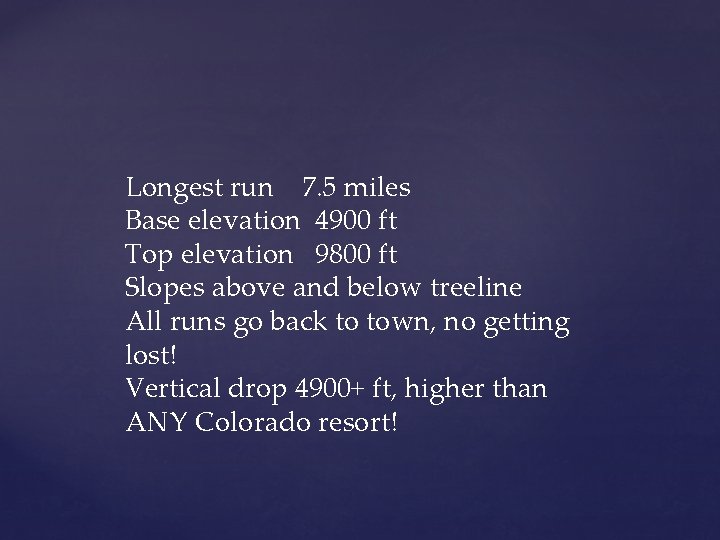 Longest run 7. 5 miles Base elevation 4900 ft Top elevation 9800 ft Slopes