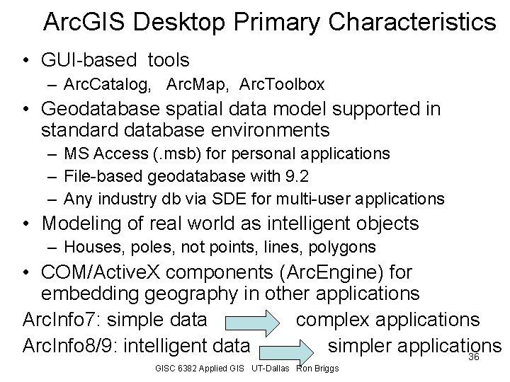 Arc. GIS Desktop Primary Characteristics • GUI-based tools – Arc. Catalog, Arc. Map, Arc.