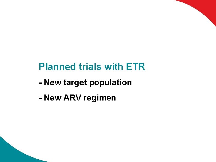 Planned trials with ETR - New target population - New ARV regimen 