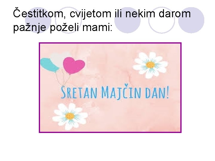 Čestitkom, cvijetom ili nekim darom pažnje poželi mami: 