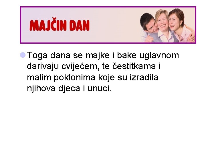 l Toga dana se majke i bake uglavnom darivaju cvijećem, te čestitkama i malim