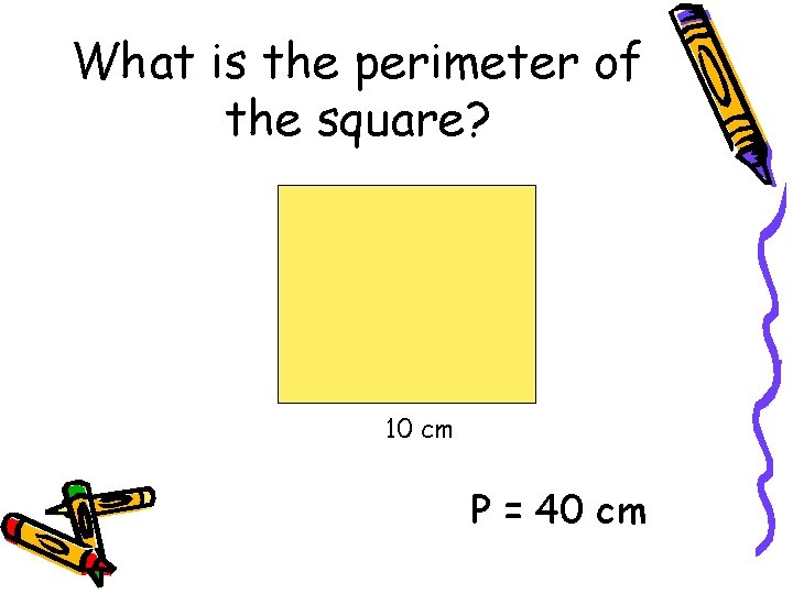 What is the perimeter of the square? 10 cm P = 40 cm 