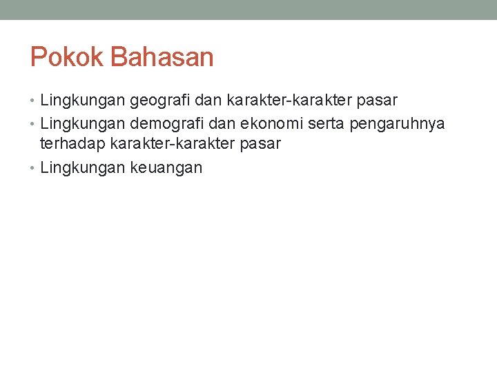 Pokok Bahasan • Lingkungan geografi dan karakter-karakter pasar • Lingkungan demografi dan ekonomi serta