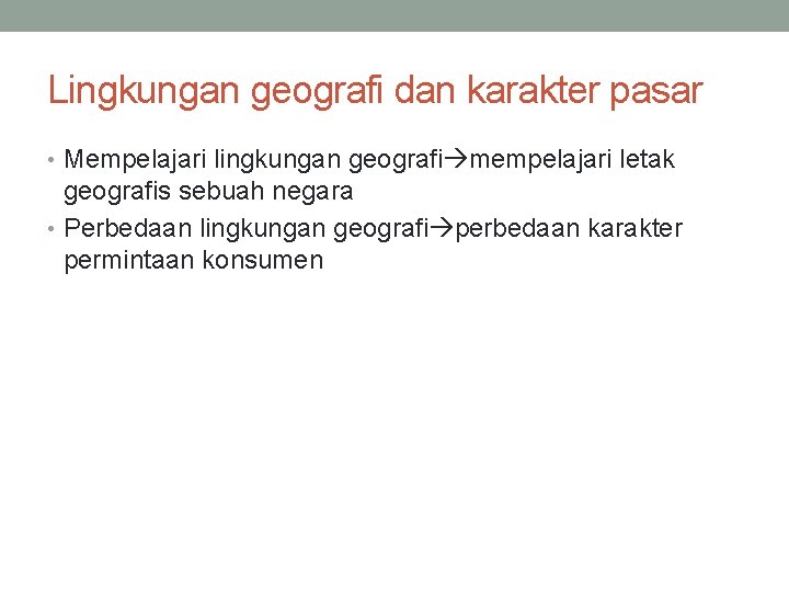 Lingkungan geografi dan karakter pasar • Mempelajari lingkungan geografi mempelajari letak geografis sebuah negara