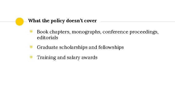 What the policy doesn’t cover ◉ Book chapters, monographs, conference proceedings, editorials ◉ Graduate