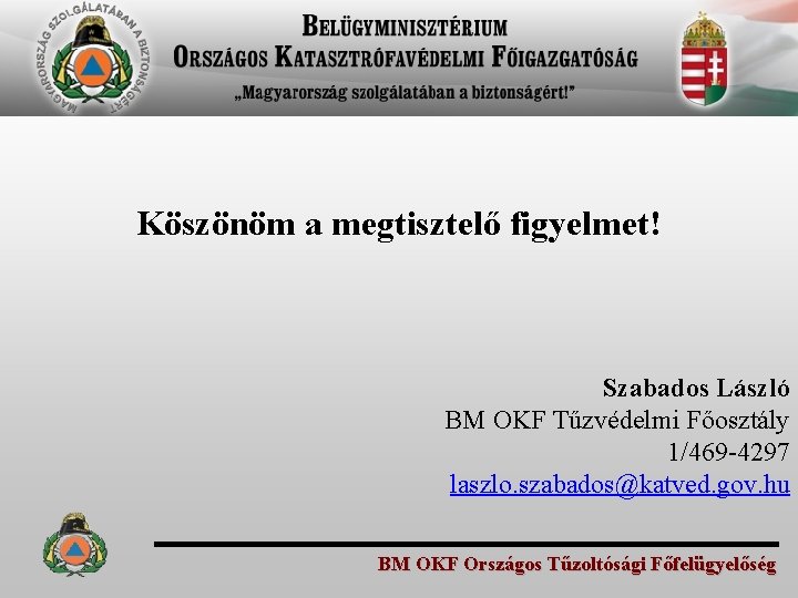 Köszönöm a megtisztelő figyelmet! Szabados László BM OKF Tűzvédelmi Főosztály 1/469 -4297 laszlo. szabados@katved.