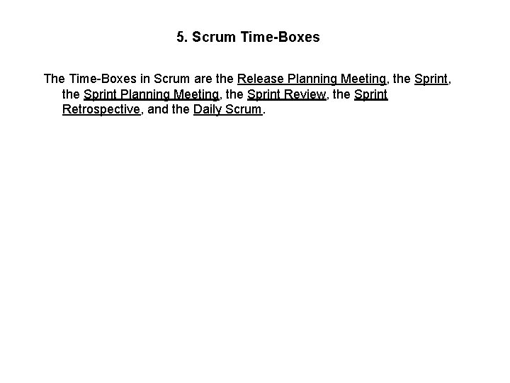 5. Scrum Time-Boxes The Time-Boxes in Scrum are the Release Planning Meeting, the Sprint