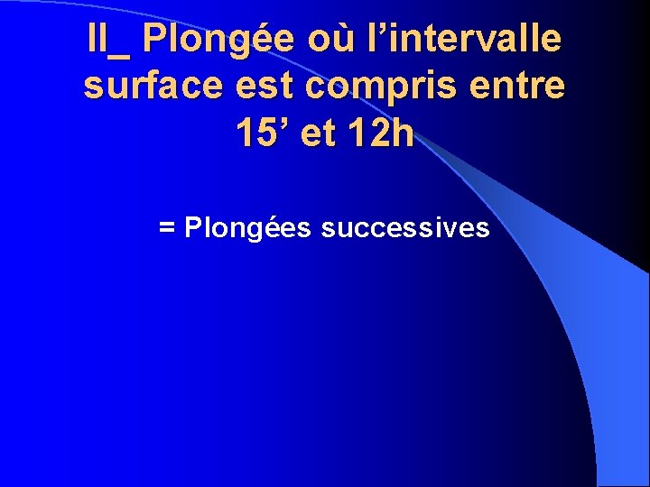 II_ Plongée où l’intervalle surface est compris entre 15’ et 12 h = Plongées