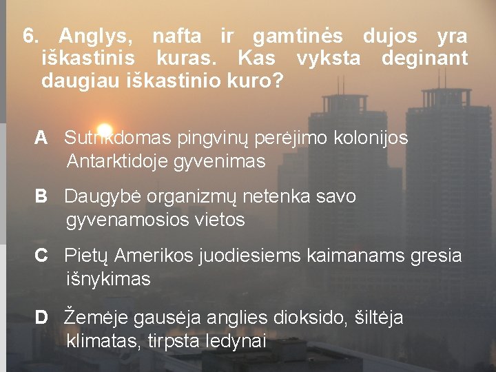 6. Anglys, nafta ir gamtinės dujos yra iškastinis kuras. Kas vyksta deginant daugiau iškastinio