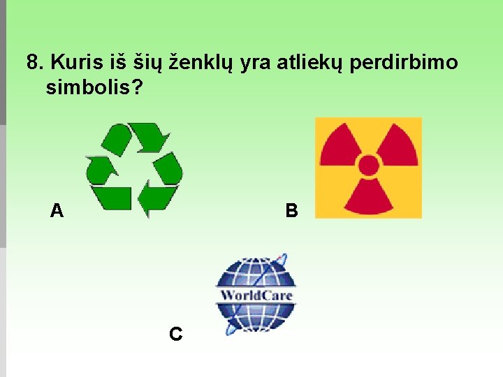 8. Kuris iš šių ženklų yra atliekų perdirbimo simbolis? A C B 