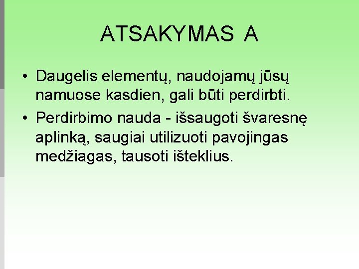 ATSAKYMAS A • Daugelis elementų, naudojamų jūsų namuose kasdien, gali būti perdirbti. • Perdirbimo