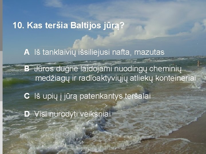 10. Kas teršia Baltijos jūrą? A Iš tanklaivių išsiliejusi nafta, mazutas B Jūros dugne