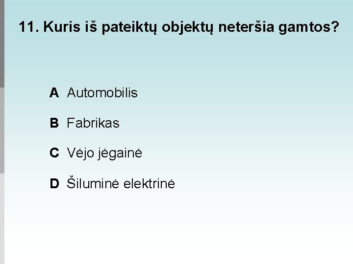 11. Kuris iš pateiktų objektų neteršia gamtos? A Automobilis B Fabrikas C Vėjo jėgainė