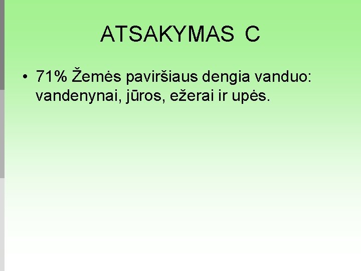 ATSAKYMAS C • 71% Žemės paviršiaus dengia vanduo: vandenynai, jūros, ežerai ir upės. 