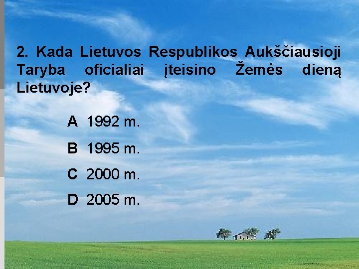 2. Kada Lietuvos Respublikos Aukščiausioji Taryba oficialiai įteisino Žemės dieną Lietuvoje? A 1992 m.