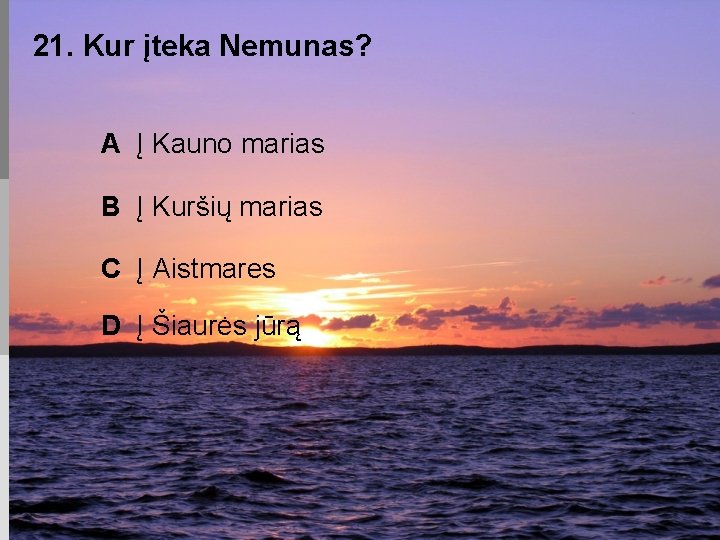 21. Kur įteka Nemunas? A Į Kauno marias B Į Kuršių marias C Į