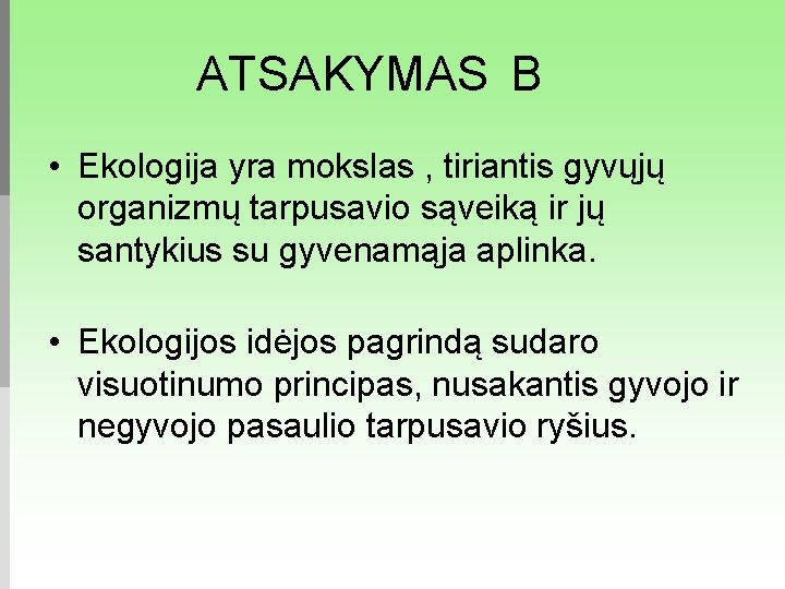 ATSAKYMAS B • Ekologija yra mokslas , tiriantis gyvųjų organizmų tarpusavio sąveiką ir jų