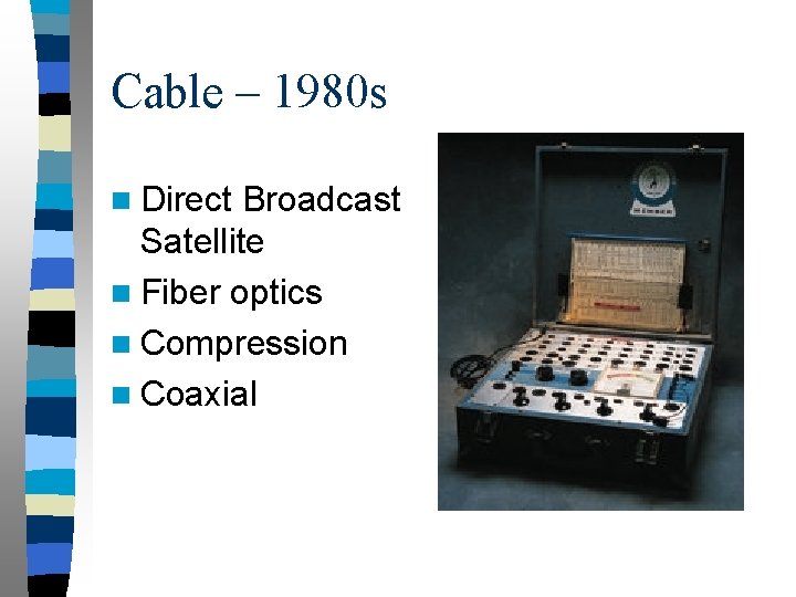 Cable – 1980 s n Direct Broadcast Satellite n Fiber optics n Compression n