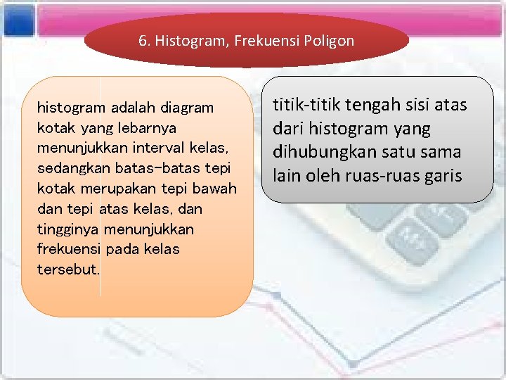 6. Histogram, Frekuensi Poligon histogram adalah diagram kotak yang lebarnya menunjukkan interval kelas, sedangkan