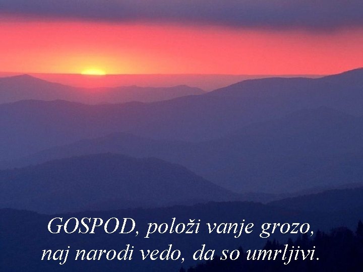 GOSPOD, položi vanje grozo, naj narodi vedo, da so umrljivi. 