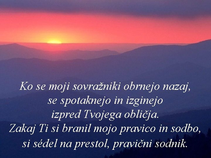 Ko se moji sovražniki obrnejo nazaj, se spotaknejo in izginejo izpred Tvojega obličja. Zakaj