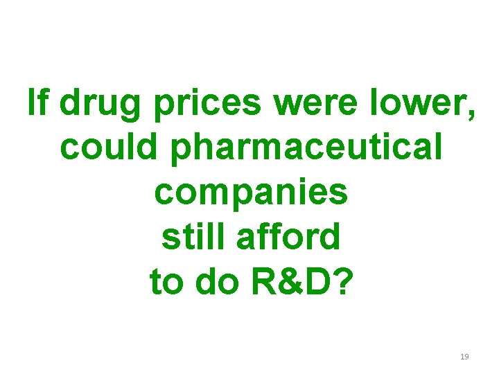 If drug prices were lower, could pharmaceutical companies still afford to do R&D? 19