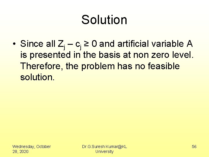 Solution • Since all Zj – cj ≥ 0 and artificial variable A is